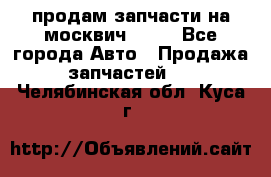 продам запчасти на москвич 2141 - Все города Авто » Продажа запчастей   . Челябинская обл.,Куса г.